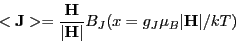 \begin{displaymath}
<\mathbf J>=\frac{\mathbf H}{\vert\mathbf H\vert} B_{J}(x=g_J \mu_B \vert\mathbf H\vert/kT)
\end{displaymath}