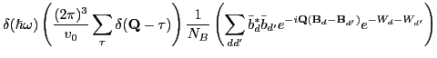 $\displaystyle \delta(\hbar \omega)
\left ( \frac{(2\pi)^3}{v_0}\sum_{\mathbf \...
...r b_{d'} e^{-i\mathbf Q(\mathbf B_d-\mathbf B_{d'})} e^{-W_d-W_{d'}} %
\right )$