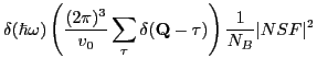$\displaystyle \delta(\hbar \omega)
\left ( \frac{(2\pi)^3}{v_0}\sum_{\mathbf \tau } \delta(\mathbf Q-\mathbf \tau ) \right )
\frac{1}{N_B}\vert NSF\vert^2$