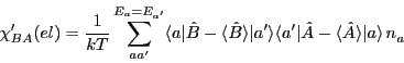 \begin{displaymath}
\chi_{BA}'(el)=\frac{1}{kT}
\sum_{aa'}^{E_a= E_{a'}}\langl...
...
a'\vert\hat{A}-\langle \hat{A}\rangle\vert a\rangle\,n_a^{}
\end{displaymath}