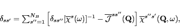 \begin{displaymath}
\delta_{ss'}=
\sum_{s''=1}^{N_B}\left[
\delta_{ss''}[\ov...
...bf Q})
\right]
\overline{\chi}^{s''s'}({\mathbf Q},\omega),
\end{displaymath}