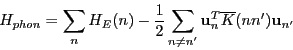 \begin{displaymath}
H_{phon}=\sum_n H_E(n) -\frac{1}{2} \sum_{n\neq n'} {\mathbf u}_n^T \overline{K}(nn') {\mathbf u}_{n'}
\end{displaymath}